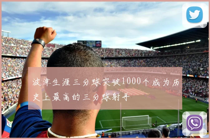 波津生涯三分球突破1000个成为历史上最高的三分球射手