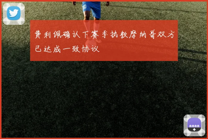 费利佩确认下赛季执教摩纳哥双方已达成一致协议
