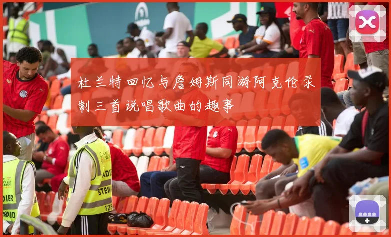 杜兰特回忆与詹姆斯同游阿克伦录制三首说唱歌曲的趣事