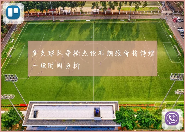 多支球队争抢杰伦布朗报价将持续一段时间分析
