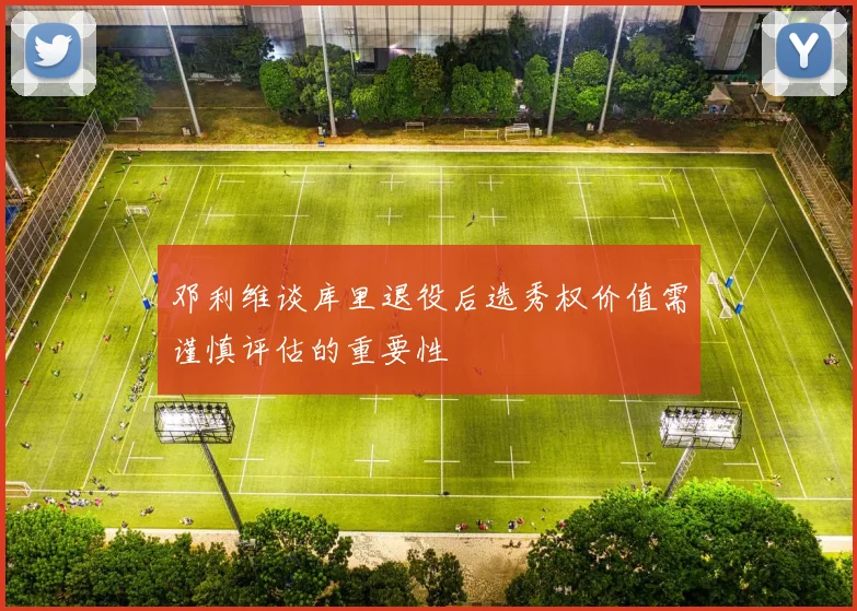 邓利维谈库里退役后选秀权价值需谨慎评估的重要性