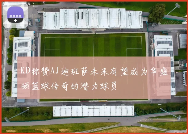 KD称赞AJ迪班萨未来有望成为华盛顿篮球传奇的潜力球员