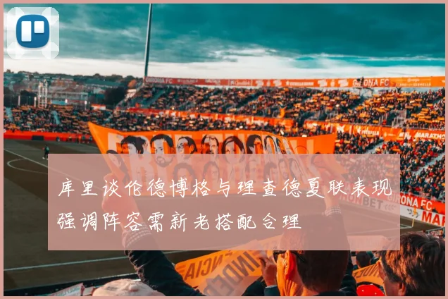 库里谈伦德博格与理查德夏联表现强调阵容需新老搭配合理