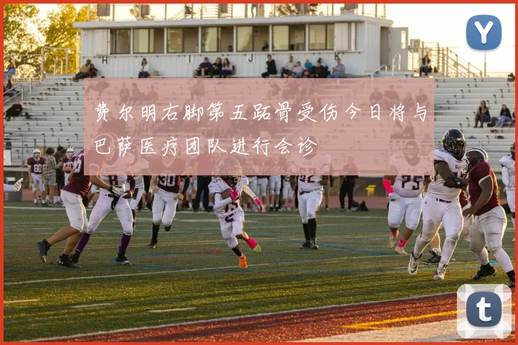 费尔明右脚第五跖骨受伤今日将与巴萨医疗团队进行会诊