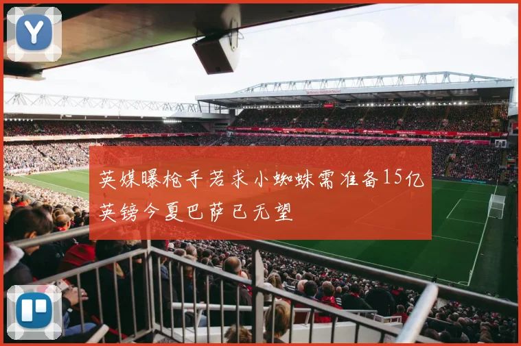 英媒曝枪手若求小蜘蛛需准备15亿英镑今夏巴萨已无望