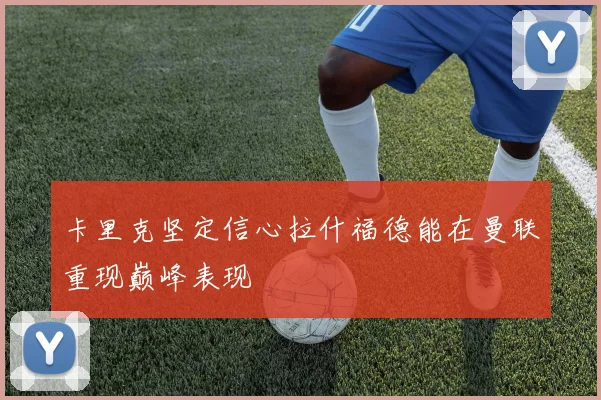 卡里克坚定信心拉什福德能在曼联重现巅峰表现