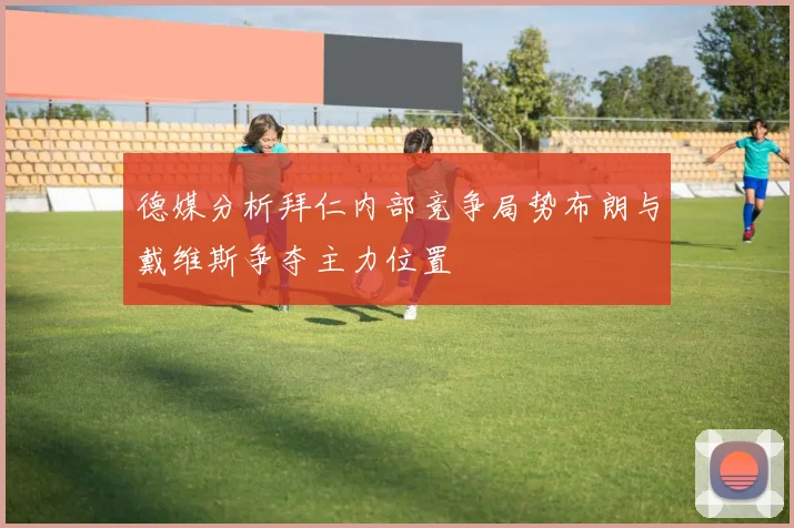 德媒分析拜仁内部竞争局势布朗与戴维斯争夺主力位置