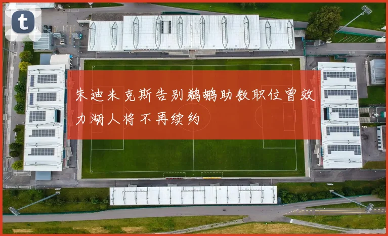 朱迪米克斯告别鹈鹕助教职位曾效力湖人将不再续约
